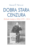 Nenad Ž Petrović DOBRA STARA CENZURA

Sloboda štampe u Srbiji 1870-1914
